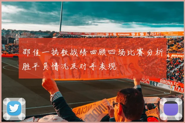 邵佳一执教战绩回顾四场比赛分析胜平负情况及对手表现