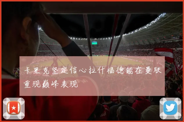 卡里克坚定信心拉什福德能在曼联重现巅峰表现