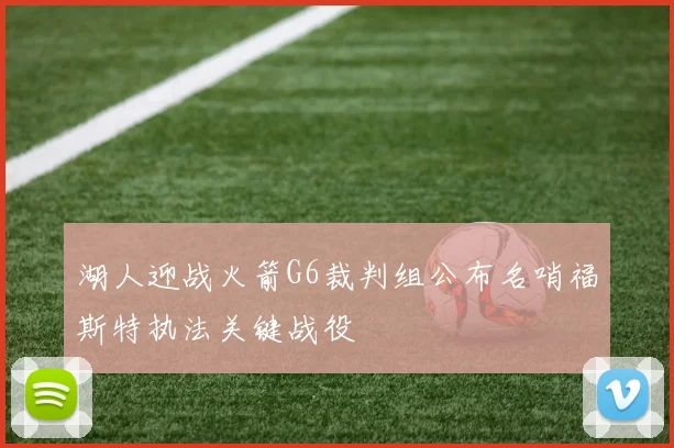 湖人迎战火箭G6裁判组公布名哨福斯特执法关键战役