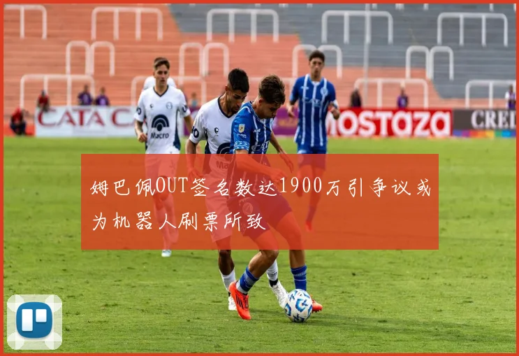 姆巴佩OUT签名数达1900万引争议或为机器人刷票所致